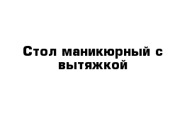 Стол маникюрный с вытяжкой